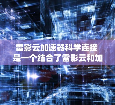 雷影云加速器科学连接 是一个结合了雷影云和加速器的系统，用于提高数据处理和分析的速度和安全性。以下是对其的详细分析和总结