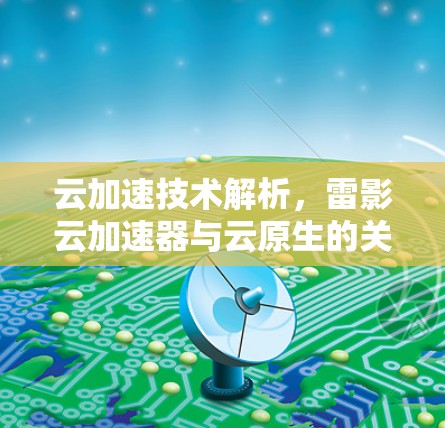 云加速技术解析，雷影云加速器与云原生的关系