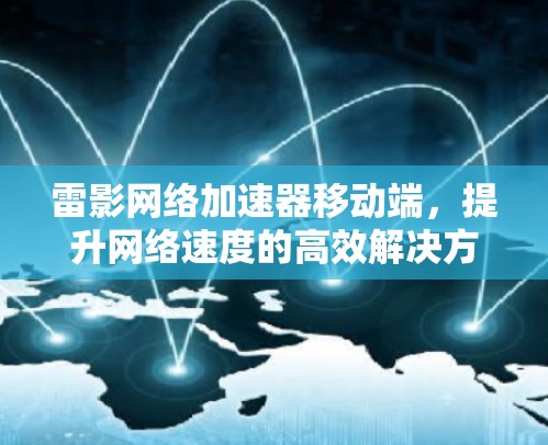 雷影网络加速器移动端，提升网络速度的高效解决方案