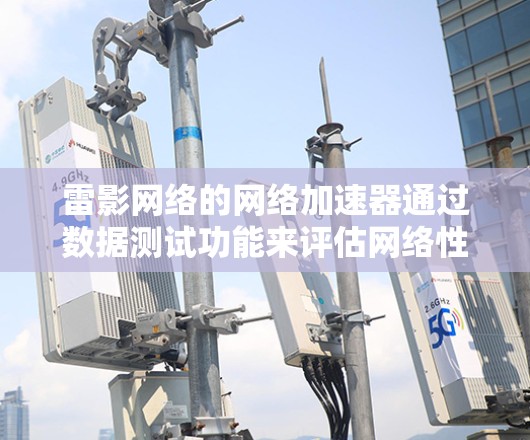 雷影网络的网络加速器通过数据测试功能来评估网络性能，帮助用户优化连接。以下是详细的步骤和建议