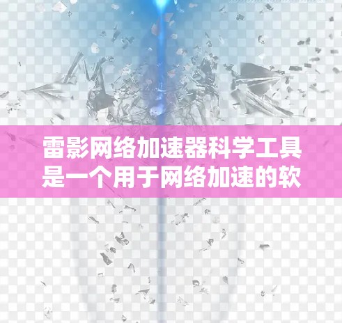 雷影网络加速器科学工具是一个用于网络加速的软件，旨在提高网络连接速度。以下是对该工具的详细介绍