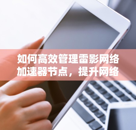 如何高效管理雷影网络加速器节点，提升网络性能