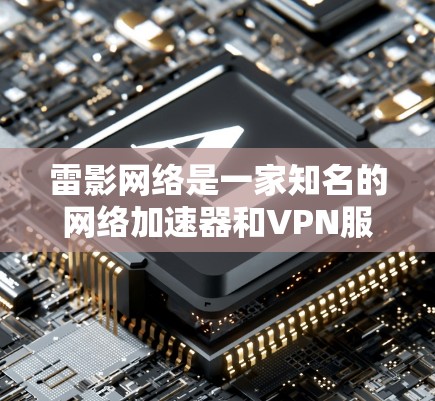 雷影网络是一家知名的网络加速器和VPN服务提供商，专注于提供高效、安全的网络连接体验。雷影网络的海外网络服务可能是指其在海外地区的网络加速功能和服务扩展