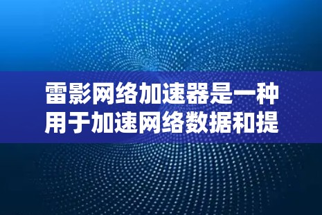 雷影网络加速器是一种用于加速网络数据和提高网络性能的工具，主要针对电脑端的网络连接。以下是针对雷影网络加速器的电脑端的推荐和使用指南