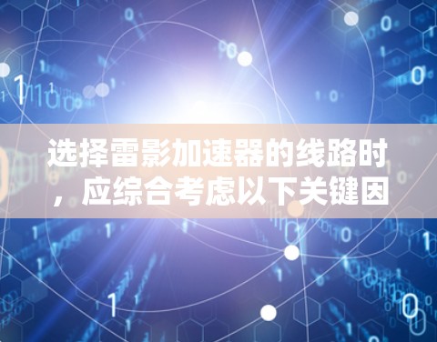 选择雷影加速器的线路时，应综合考虑以下关键因素，以确保其高可靠性和稳定性