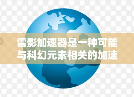雷影加速器是一种可能与科幻元素相关的加速装置，可能与影子加速器有关。为了下载雷影加速器，建议从合法、安全的网站下载，确保下载的安全性。以下是下载雷影加速器的步骤