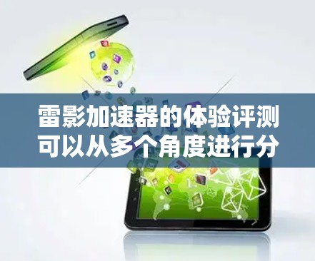 雷影加速器的体验评测可以从多个角度进行分析，以下是一个结构化的总结