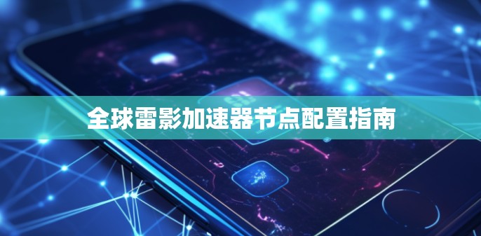全球雷影加速器节点配置指南
