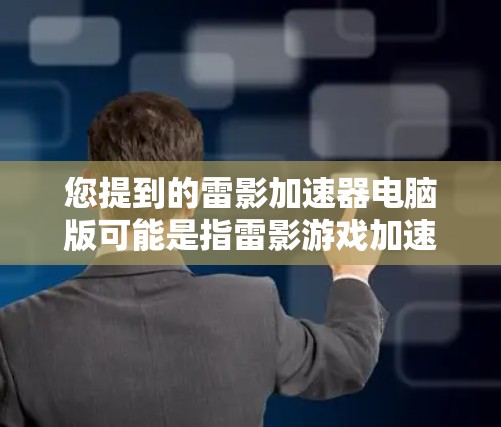 您提到的雷影加速器电脑版可能是指雷影游戏加速器的版本或类型。雷影游戏加速器是一种用于加速下载和运行游戏的软件工具。如果你指的是雷影游戏加速器的电脑版，以下是一些相关信息