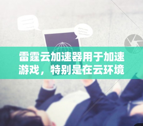 雷霆云加速器用于加速游戏，特别是在云环境中。以下是一步步的配置方法，特别针对游戏节点