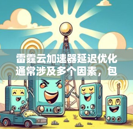 雷霆云加速器延迟优化通常涉及多个因素，包括网络环境、服务器配置、缓存优化以及加速器自身设置。以下是一些可能的优化方法和步骤