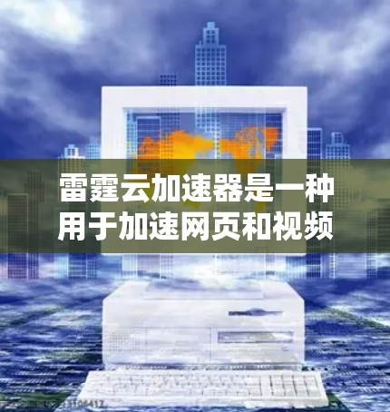 雷霆云加速器是一种用于加速网页和视频的工具，通常需要连接到云服务器（如阿里云、腾讯云等）以下是一些关于雷霆云加速器的测试方法