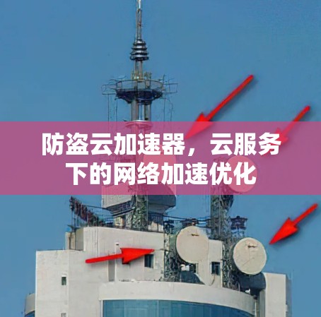 防盗云加速器，云服务下的网络加速优化