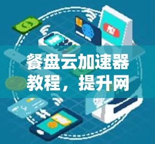 餐盘云加速器教程，提升网络和电脑性能的实用指南