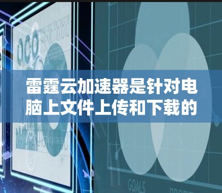 雷霆云加速器是针对电脑上文件上传和下载的加速软件，支持本地安装并连接到互联网，提供网页加速和云加速功能。以下是对该加速器的详细介绍