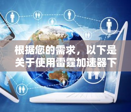 根据您的需求，以下是关于使用雷霆加速器下载雷霆辽阔的步骤说明
