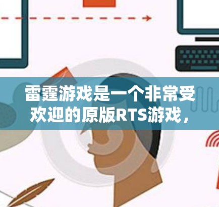 雷霆游戏是一个非常受欢迎的原版RTS游戏，但需要注意的是，它在大多数平台上无法运行或运行不稳定。因此，我们需要使用雷霆加速器来加速游戏，以确保游戏能够顺利运行