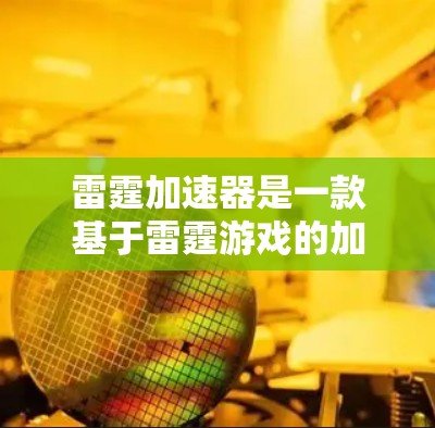 雷霆加速器是一款基于雷霆游戏的加速工具，旨在帮助用户更快地进入游戏并提升体验。以下是关于雷霆加速器加速测试的详细信息