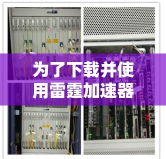 为了下载并使用雷霆加速器，您可以按照以下步骤进行操作