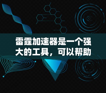雷霆加速器是一个强大的工具，可以帮助您在网页浏览、下载和处理图片视频时加速，减少加载时间并提升用户体验。以下是详细的使用步骤和注意事项，帮助您顺利使用雷霆加速器