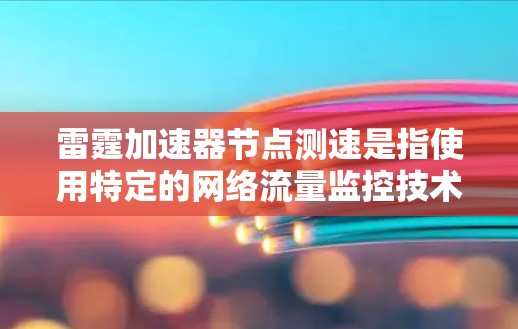 雷霆加速器节点测速是指使用特定的网络流量监控技术来监测和分析网络流量情况，以优化网络性能。以下是如何进行雷霆加速器节点测速的步骤