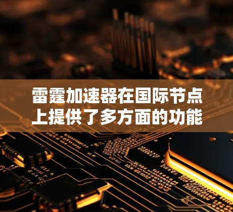雷霆加速器在国际节点上提供了多方面的功能和扩展，以支持全球网络加速。以下是其主要特点和功能