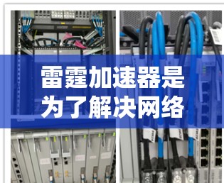 雷霆加速器是为了解决网络延迟问题而开发的一个加速工具，它通常适用于那些经常使用互联网的用户。以下是使用雷霆加速器的步骤及一些常见问题的解决方案