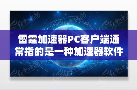 雷霆加速器PC客户端通常指的是一种加速器软件，用于在网络或文件下载中提高下载速度。以下是一个常见的使用步骤