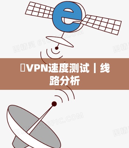 骴VPN速度测试｜线路分析