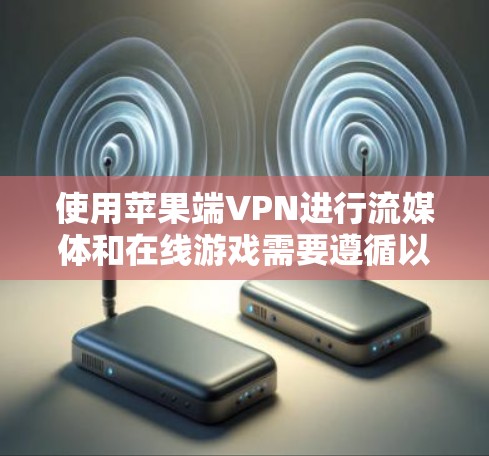 使用苹果端VPN进行流媒体和在线游戏需要遵循以下步骤