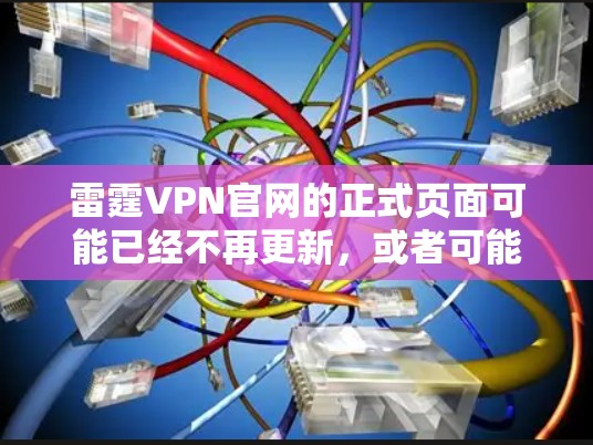 雷霆VPN官网的正式页面可能已经不再更新，或者可能不再提供合法软件下载。因此，以下是一些常用的合法VPN软件推荐，帮助您合法下载VPN内容