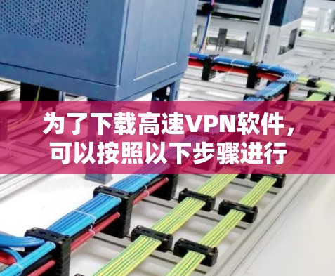 为了下载高速VPN软件，可以按照以下步骤进行