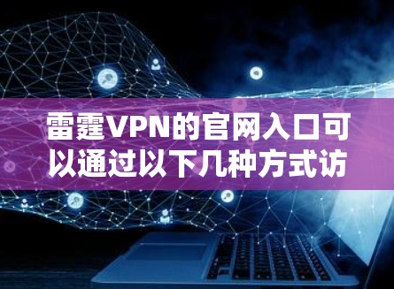 雷霆VPN的官网入口可以通过以下几种方式访问