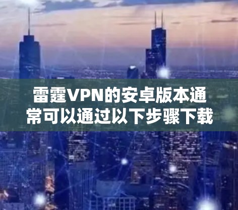 雷霆VPN的安卓版本通常可以通过以下步骤下载并安装