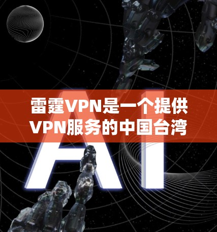 雷霆VPN是一个提供VPN服务的中国台湾省公司，如果你想要下载并使用他们的VPNAPP，可以按照以下步骤进行