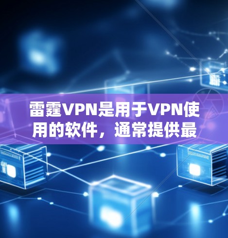 雷霆VPN是用于VPN使用的软件，通常提供最新版本的下载链接。以下是使用雷霆VPN的步骤