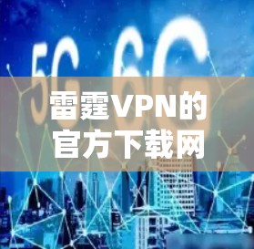 雷霆VPN的官方下载网站通常可以通过其官方网站或相关可信的安全网站访问。以下是常见的雷霆VPN官方下载入口