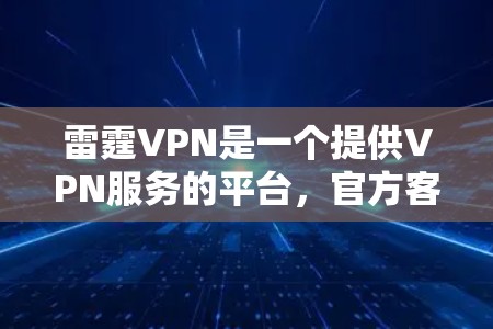 雷霆VPN是一个提供VPN服务的平台，官方客户端是其免费的客户端下载工具。以下是下载雷霆VPN官方客户端的步骤