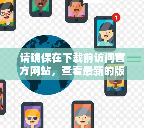 请确保在下载前访问官方网站，查看最新的版本信息，包括功能更新和安全设置。同时，建议您在使用过程中进行定期测试，以确保软件的稳定性和安全性。如有任何问题，建议联系官方客服进行进一步确认