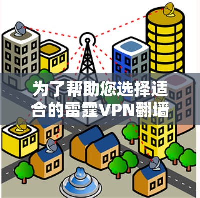 为了帮助您选择适合的雷霆VPN翻墙软件或VPN梯子工具，以下是详细的分析和建议