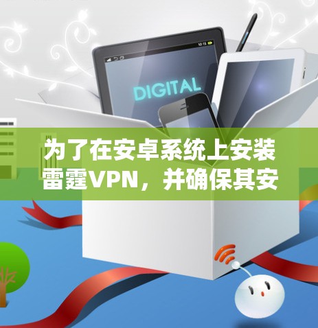 为了在安卓系统上安装雷霆VPN，并确保其安全性和流畅运行，可以按照以下步骤操作