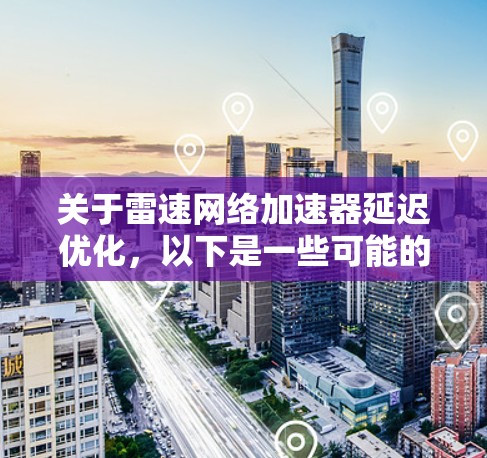 关于雷速网络加速器延迟优化，以下是一些可能的优化方向和建议，帮助你进一步优化延迟