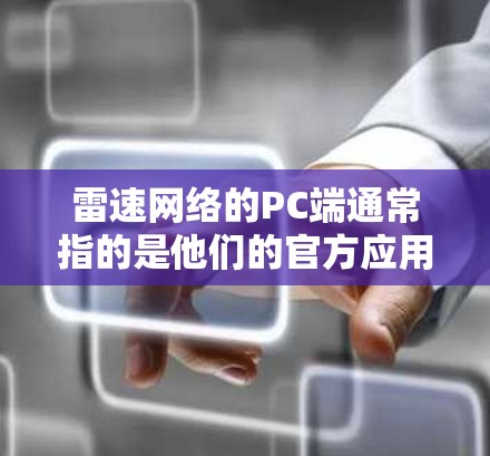 雷速网络的PC端通常指的是他们的官方应用或软件包，专门针对PC设备提供加速工具。具体来说，雷速网络可能提供以下功能