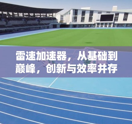 雷速加速器，从基础到巅峰，创新与效率并存