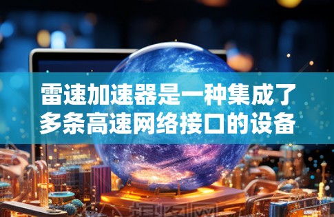 雷速加速器是一种集成了多条高速网络接口的设备，用于加速数据传输。为了有效优化其网络性能，可以从以下几个方面入手