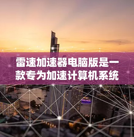 雷速加速器电脑版是一款专为加速计算机系统或软件而设计的工具。它在功能、性能、兼容性和用户体验等方面进行了优化，使其能够更好地满足用户的需求。以下是关于雷速加速器电脑版的详细介绍