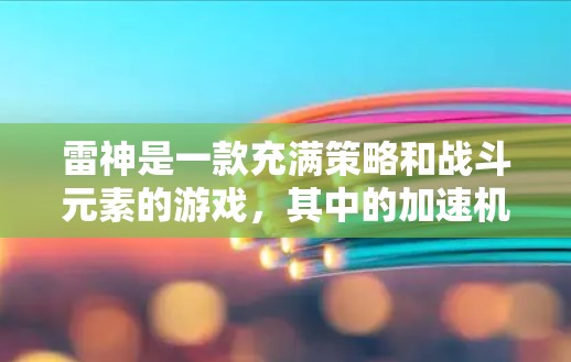 雷神是一款充满策略和战斗元素的游戏，其中的加速机制确实增加了游戏的挑战性和趣味性。以下是对加速机制的详细分析