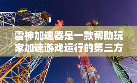 雷神加速器是一款帮助玩家加速游戏运行的第三方加速器。以下是详细的步骤和信息