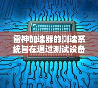 雷神加速器的测速系统旨在通过测试设备和服务器来检测和优化网络传输性能。以下是其主要组成部分和功能