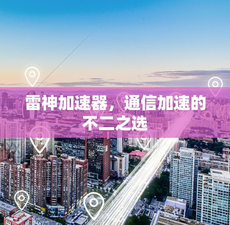 雷神加速器，通信加速的不二之选